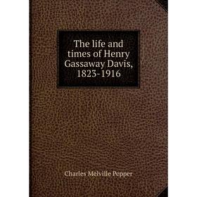 

Книга The life and times of Henry Gassaway Davis, 1823-1916