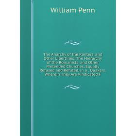 

Книга The Anarchy of the Ranters, and Other Libertines: The Hierarchy of the Romanists, and Other Pretended Churches, Equally Refused and Refuted, in