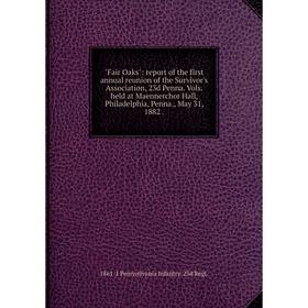 

Книга Fair Oaks: report of the first annual reunion of the Survivor's Association, 23d Penna. Vols. held at Maennerchor Hall, Philadelphia, Penna., Ma