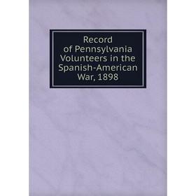 

Книга Record of Pennsylvania Volunteers in the Spanish-American War, 1898