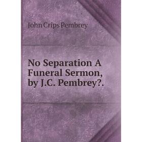 

Книга No Separation A Funeral Sermon, by JC Pembrey