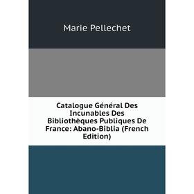 

Книга Catalogue Général Des Incunables Des Bibliothèques Publiques De France: Abano-Biblia (French Edition)