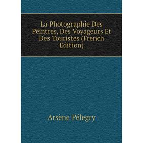 

Книга La Photographie Des Peintres, Des Voyageurs Et Des Touristes