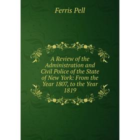 

Книга A Review of the Administration and Civil Police of the State of New York: From the Year 1807, to the Year 1819