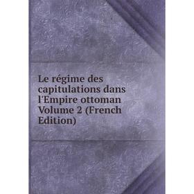 

Книга Le régime des capitulations dans l'Empire ottoman Volume 2