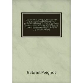 

Книга Dictionnaire Critique, Littéraire Et Bibliographique Des Principaux Livres Condamnés Au Feu, Supprimés Ou Censurés: Précédé D'un Discours Sur Ce