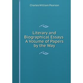 

Книга Literary and Biographical Essays A Volume of Papers by the Way