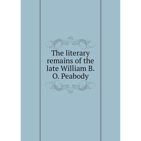 

Книга The literary remains of the late William B. O. Peabody