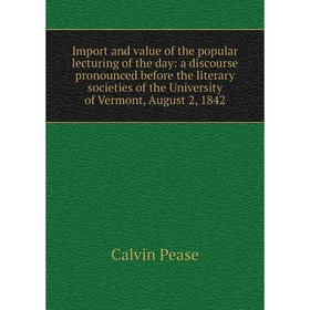 

Книга Import and value of the popular lecturing of the day: a discourse pronounced before the literary societies of the University of Vermont, August