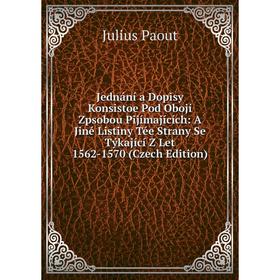 

Книга Jednání a Dopisy Konsistoe Pod Obojí Zpsobou Pijímajících: A Jiné Listiny Tée Strany Se Týkající Z Let 1562-1570 (Czech Edition)