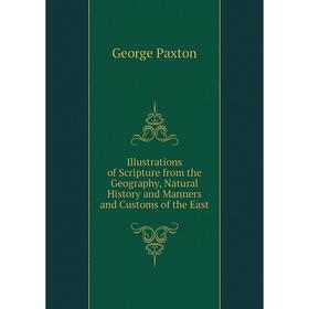 

Книга Illustrations of Scripture from the Geography, Natural History and Manners and Customs of the East