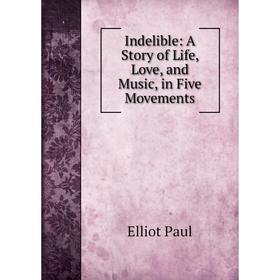 

Книга Indelible: A Story of Life, Love, and Music, in Five Movements