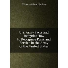 

Книга U.S. Army Facts and Insignia: How to Recognize Rank and Service in the Army of the United States