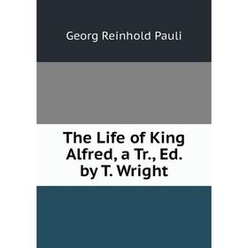 

Книга The Life of King Alfred, a Tr., Ed. by T. Wright