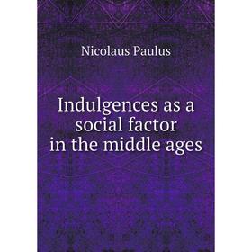 

Книга Indulgences as a social factor in the middle ages