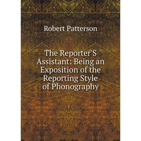 

Книга The Reporter'S Assistant: Being an Exposition of the Reporting Style of Phonography