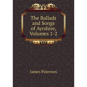

Книга The Ballads and Songs of Ayrshire, Volumes 1-2