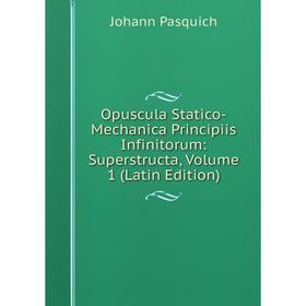 

Книга Opuscula Statico-Mechanica Principiis Infinitorum: Superstructa, Volume 1