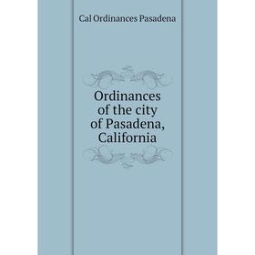 

Книга Ordinances of the city of Pasadena, California