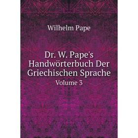 

Книга Dr. W. Pape's Handwörterbuch Der Griechischen Sprache. Volume 3