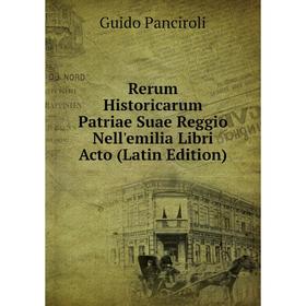 

Книга Rerum Historicarum Patriae Suae Reggio Nell'emilia Libri Acto (Latin Edition)