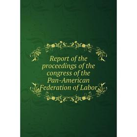 

Книга Report of the proceedings of the congress of the Pan-American Federation of Labor