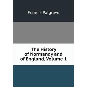 

Книга The History of Normandy and of England, Volume 1