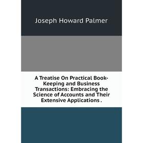

Книга A Treatise On Practical Book-Keeping and Business Transactions: Embracing the Science of Accounts and Their Extensive Applications