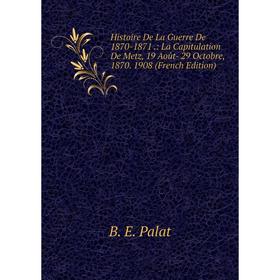 

Книга Histoire De La Guerre De 1870-1871.: La Capitulation De Metz, 19 Août- 29 Octobre, 1870. 1908 (French Edition)