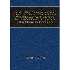 

Книга The Idea of God: An Inquiry Concerning the Practical Content of the Ontological Proof of the Existence of God and the Relation of the Idea of th