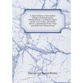 

Книга A short history of the Salem village witchcraft trials, illustrated by a verbatim report of the trial of Mrs. Elizabeth Howe; a memorial of her