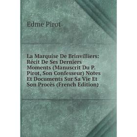 

Книга La Marquise De Brinvilliers: Récit De Ses Derniers Moments (Manuscrit Du P. Pirot, Son Confesseur) Notes Et Documents Sur Sa Vie Et Son Procès (