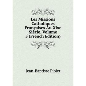 

Книга Les Missions Catholiques Françaises Au Xixe Siècle, Volume 5