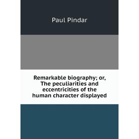 

Книга Remarkable biography; or, The peculiarities and eccentricities of the human character displayed
