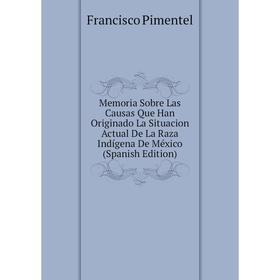 

Книга Memoria Sobre Las Causas Que Han Originado La Situacion Actual De La Raza Indígena De México