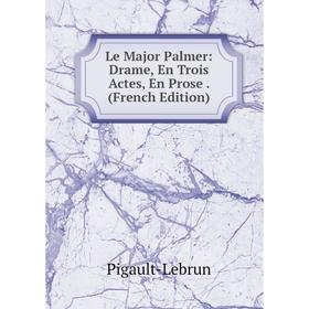 

Книга Le Major Palmer: Drame, En Trois Actes, En Prose