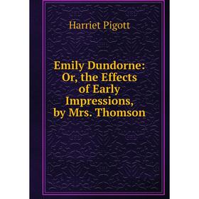 

Книга Emily Dundorne: Or, the Effects of Early Impressions, by Mrs. Thomson