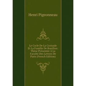 

Книга Le Cycle De La Croisade Et La Famille De Bouillon: Thèse Présentée À La Faculté Des Lettres De Paris