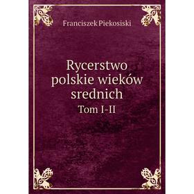 

Книга Rycerstwo polskie wieków srednich. Tom 1-2