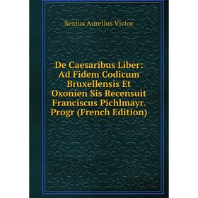 

Книга De Caesaribus Liber: Ad Fidem Codicum Bruxellensis Et Oxonien Sis Recensuit Franciscus Pichlmayr. Progr (French Edition)