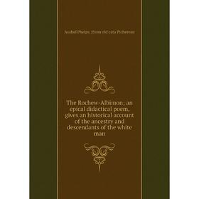 

Книга The Rochew-Albimon; an epical didactical poem, gives an historical account of the ancestry and descendants of the white man