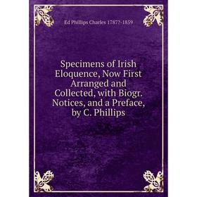 

Книга Specimens of Irish Eloquence, Now First Arranged and Collected, with Biogr. Notices, and a Preface, by C. Phillips