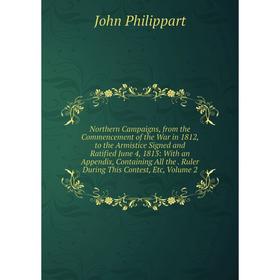 

Книга Northern Campaigns, from the Commencement of the War in 1812, to the Armistice Signed and Ratified June 4, 1813: With an Appendix