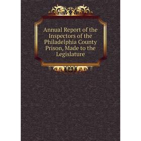 

Книга Annual Report of the Inspectors of the Philadelphia County Prison, Made to the Legislature