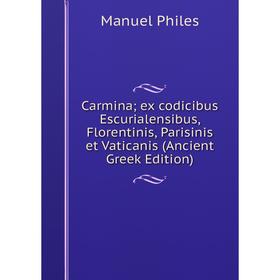 

Книга Carmina; ex codicibus Escurialensibus, Florentinis, Parisinis et Vaticanis (Ancient Greek Edition)