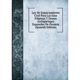 

Книга Ley De Enjuiciamiento Civil Para Las Islas Filipinas Y Demas Archipielagos Espanoles De Oceania