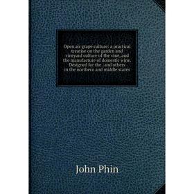 

Книга Open air grape Culture: a practical treatise on the garden and vineyard Culture of the vine, and the manufacture of domestic wine Designed