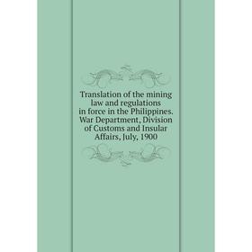 

Книга Translation of the mining law and regulations in force in the Philippines. War Department, Division of Customs and Insular Affairs, July, 1900