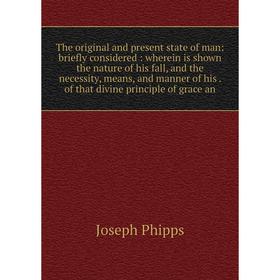 

Книга The original and present state of man: briefly considered: wherein is shown the nature of his fall and the necessity, means and manner of his.