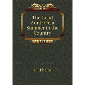 

Книга The Good Aunt: Or, a Summer in the Country